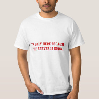 I'm only here because the server is down T-Shirt