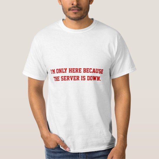 I'm only here because the server is down T-Shirt