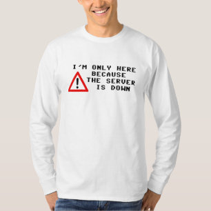 I'm Only Here Because the Server is Down T-Shirt