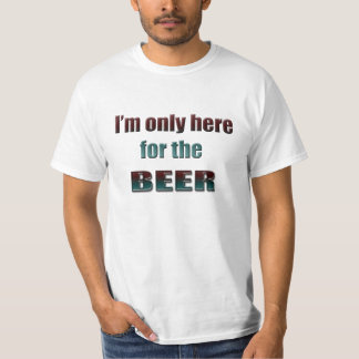 I'm only here for the Beer, fun T-shirt