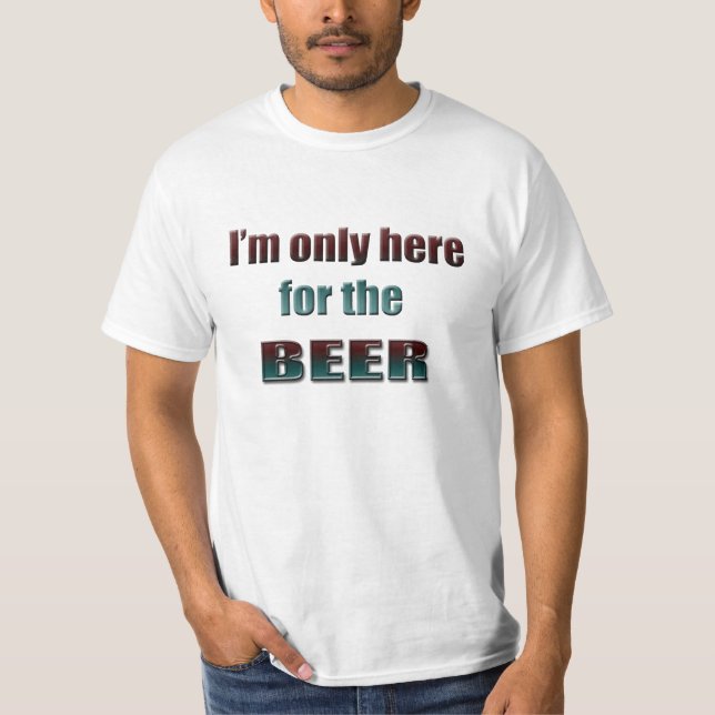 I'm only here for the Beer, fun T-shirt (Front)