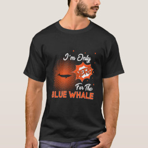 I'm Only Here For The Blue Whale T-Shirt