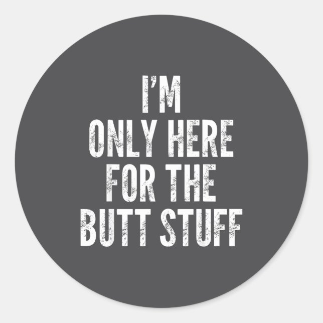 I'm Only Here For The Butt Stuff - Funny Saying No Classic Round Sticker (Front)