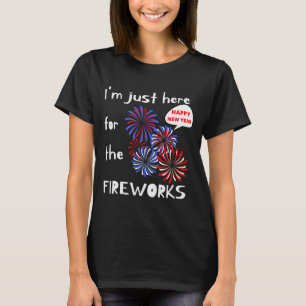I'm Only Here For The Fireworks. Happy New Year. T-Shirt