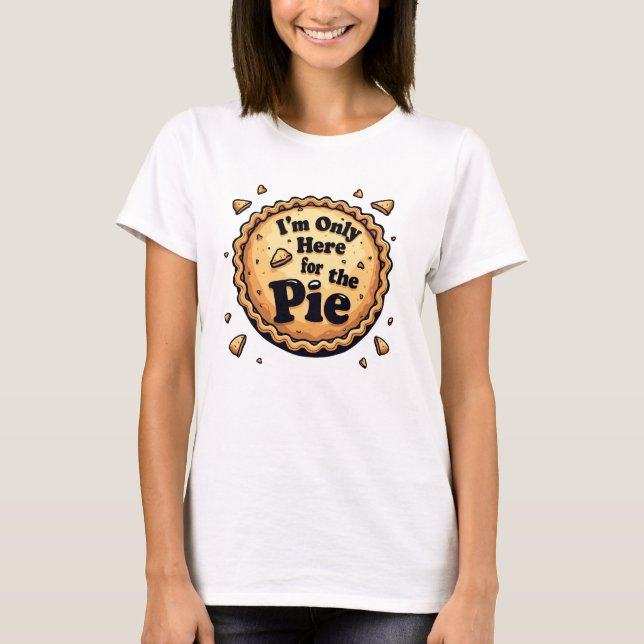 I'm Only Here for the Pie - Funny Dessert Humour T-Shirt (Front)