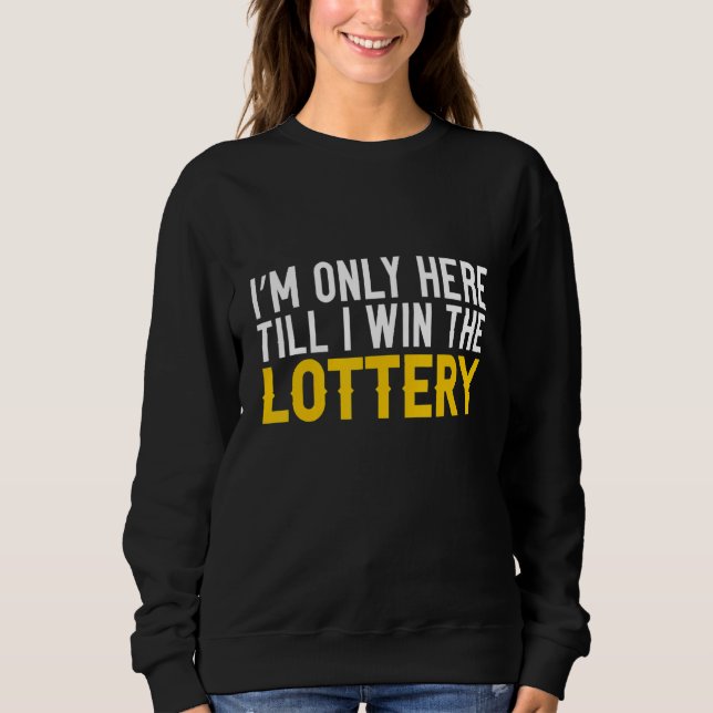 I'm Only Here Till I Win The Lottery Sweatshirt (Front)