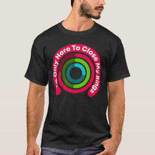 I'm Only Here To Close My Rings Funny Gift T-Shirt
