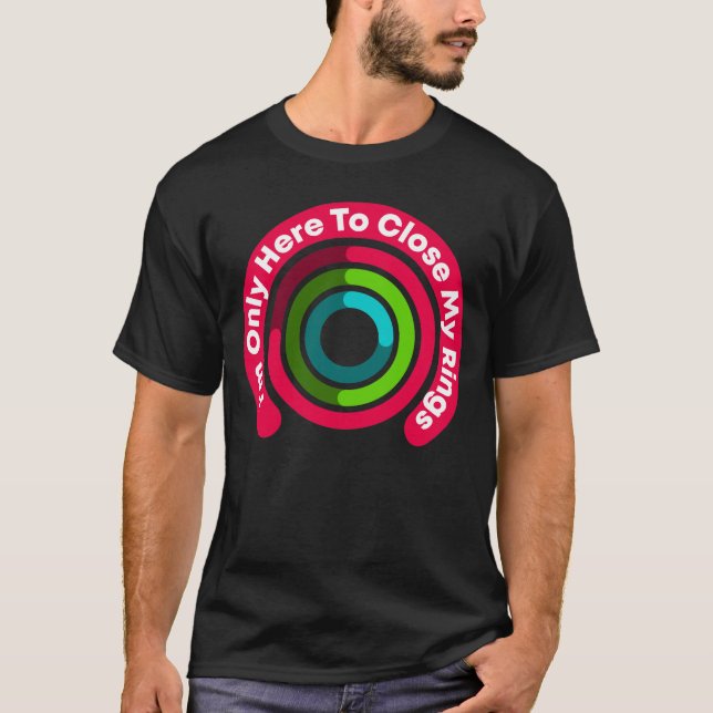 I'm Only Here To Close My Rings Funny Gift T-Shirt (Front)