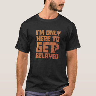 I'm Only Here To Get Belayed Bouldering Mountainee T-Shirt