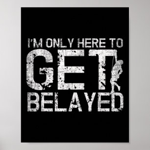 I'm Only Here To Get Belayed Funny Mountain Climbe Poster