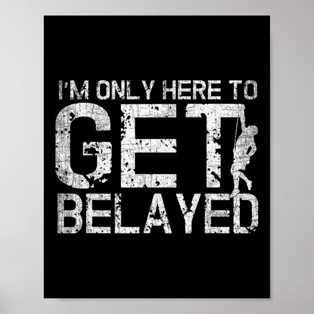 I'm Only Here To Get Belayed Funny Mountain Climbe Poster (Front)