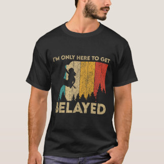 I'm Only Here To Get Belayed Rock Climbing Boulder T-Shirt