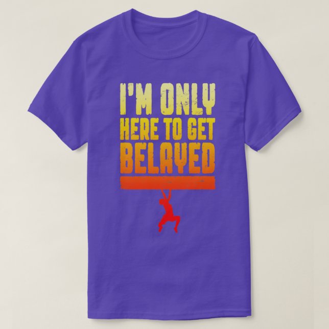 Im Only Here To Get Belayed Rock Climbing Climber  T-Shirt (Design Front)