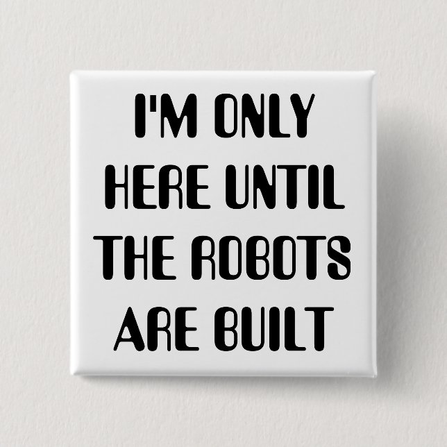 I'm Only Here Until The Robots are Built 15 Cm Square Badge (Front)