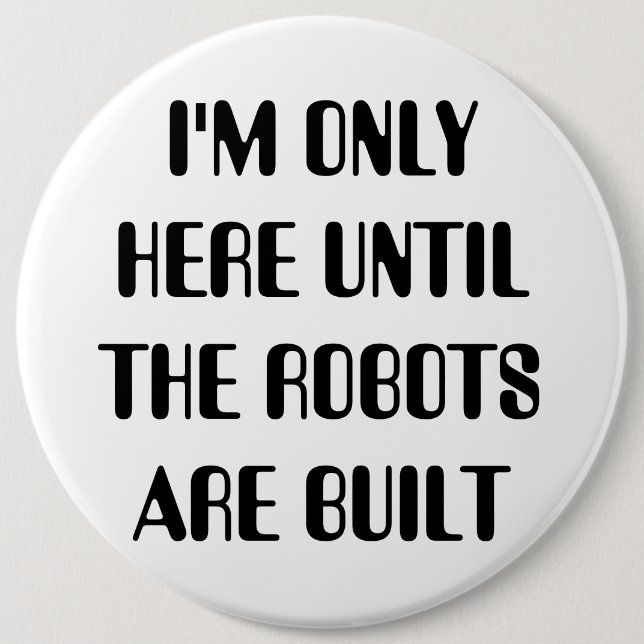 I'm Only Here Until The Robots are Built 6 Cm Round Badge (Front)