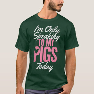 Im only speaking to my Pigs today Pig Owner Pig Fa T-Shirt