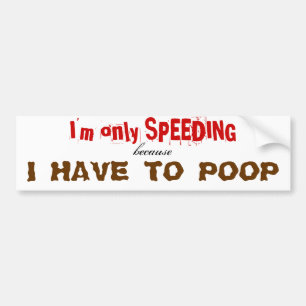 I'm only SPEEDING, because, I HAVE TO POOP Bumper Sticker