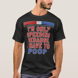 I'm Only Speeding Because I Have To Poop - Funny M T-Shirt