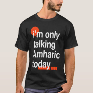 I'm Only Talking Amharic Today  Ethiopian Humor T-Shirt