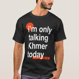 I'm Only Talking Khmer Today  Cambodian Humor Camb T-Shirt