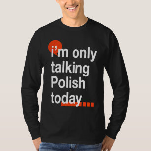 I'm Only Talking Polish Today Poland Humor Poles T-Shirt