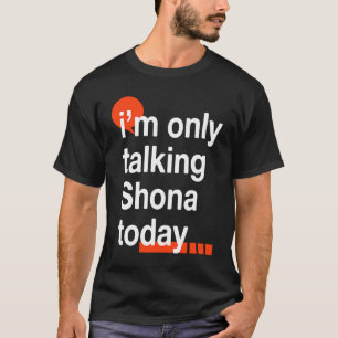 I'm Only Talking Shona Today Zimbabwean Humor Zim T-Shirt