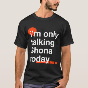 I'm Only Talking Shona Today Zimbabwean Humour Zi T-Shirt