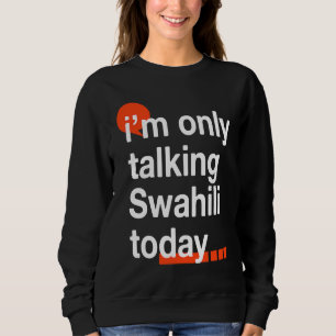 I'm Only Talking Swahili Today  Ugandan Humor Ugan Sweatshirt