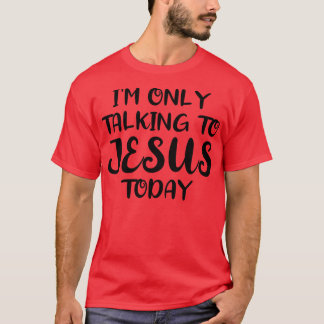 Im Only Talking to Jesus Today 1 T-Shirt
