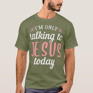 Im only talking to Jesus today Christian T-Shirt