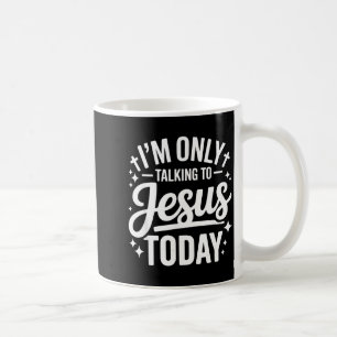 I'm Only Talking To Jesus Today Faith Quote Coffee Mug