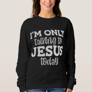 I'm Only Talking To Jesus Today, Funny, Jokes, Sar Sweatshirt