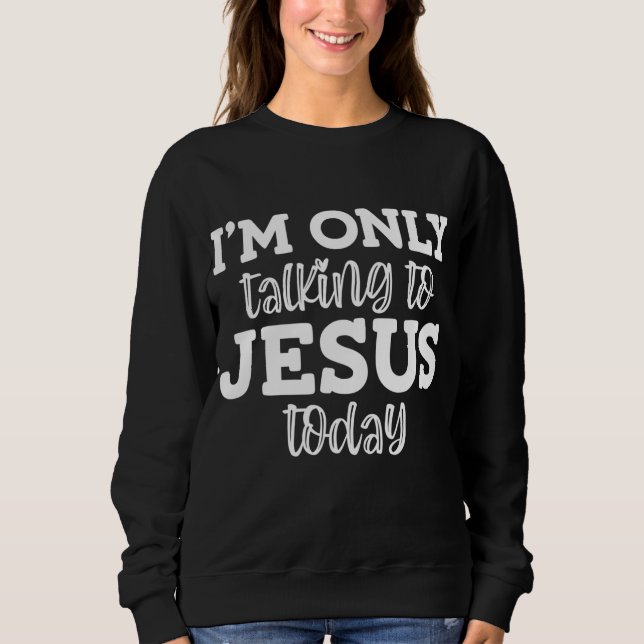 I'm Only Talking To Jesus Today, Funny, Jokes, Sar Sweatshirt (Front)