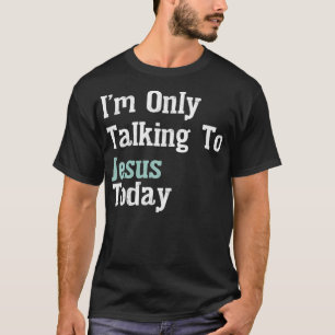 I'm Only Talking To Jesus Today  T-Shirt
