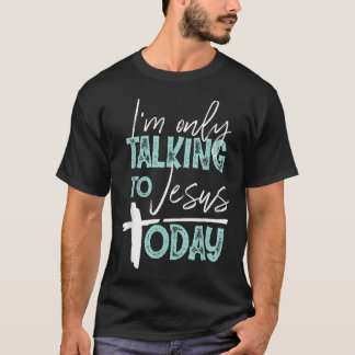 I'M Only Talking To Jesus Today T-Shirt