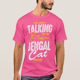 Im Only Talking To My Bengal Cat Today T-Shirt
