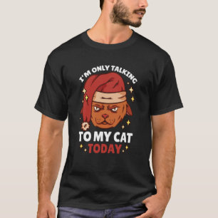 I'm only talking to my Cat Today 107 T-Shirt