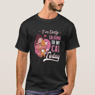 I'm only talking to my Cat Today  11 T-Shirt