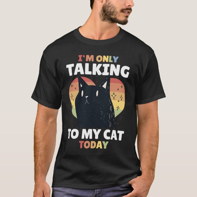 I'm only talking to my Cat Today  15 T-Shirt (Front)
