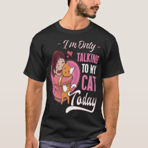 I'm only talking to my Cat Today 1 T-Shirt