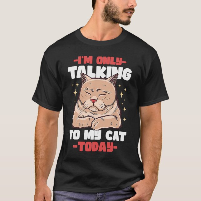 I'm only talking to my Cat Today  53 T-Shirt (Front)
