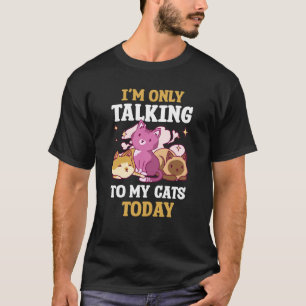 I'm only talking to my Cat Today  66 T-Shirt