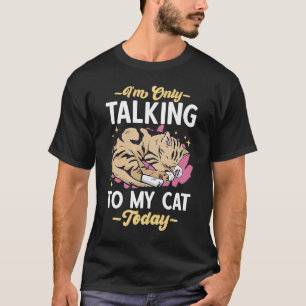 I'm only talking to my Cat Today  73 T-Shirt