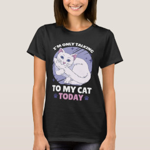I'm only talking to my Cat Today 84 T-Shirt