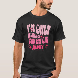 I'm Only Talking to My Cat Today Funny Cat Lover H T-Shirt