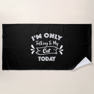 I'm Only Talking To My Cat Today Funny cat Quote Beach Towel
