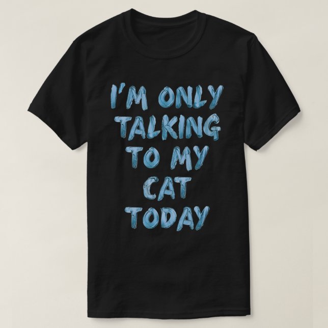 I'm Only Talking To My Cat Today Lovers Funny Nove T-Shirt (Design Front)
