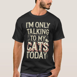 I'm Only Talking to My Cats Today Quote T-Shirt