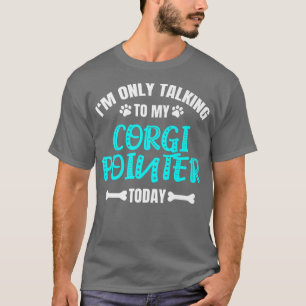 Im Only Talking To My Corgi Pointer Today922 T-Shirt