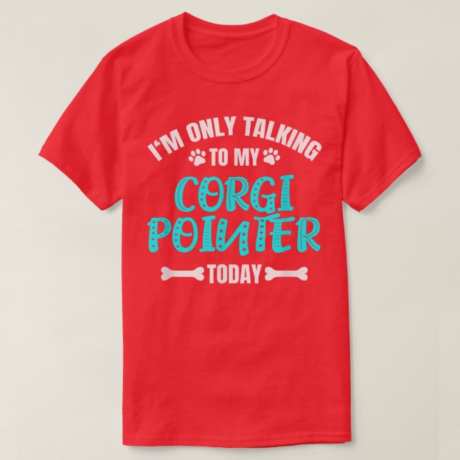 Im Only Talking To My Corgi Pointer Today  T-Shirt (Design Front)